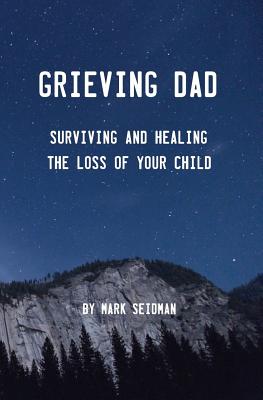 Grieving Dad: Surviving and Healing the Loss of Your Child - Mark Seidman