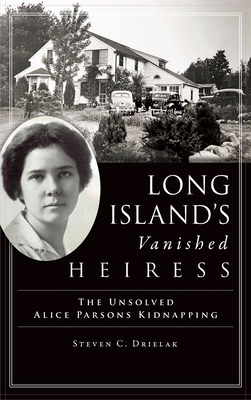 Coperta cărții 'Long Island's Vanished Heiress: The Unsolved Alice Parsons Kidnapping - Steven C. Drielak'