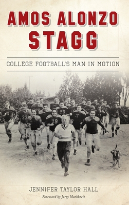 Amos Alonzo Stagg: College Football's Man in Motion - Jennifer Taylor Hall