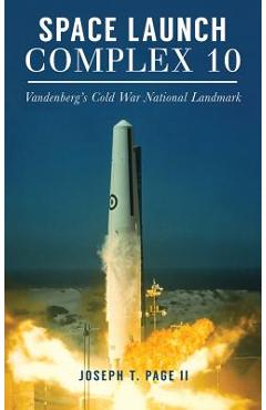 Coperta cărții 'Space Launch Complex 10: Vandenberg's Cold War National Landmark - Joseph T. Page'