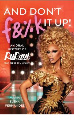 Coperta cărții 'And Don't F&%k It Up: An Oral History of Rupaul's Drag Race (the First Ten Years) - World Of Wonder'