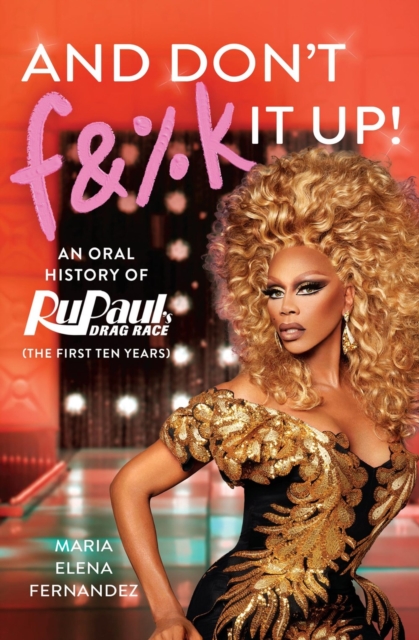 And Don't F&%k It Up: An Oral History of Rupaul's Drag Race (the First Ten Years) - World Of Wonder