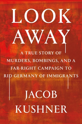 Look Away: A True Story of Murders, Bombings, and a Far-Right Campaign to Rid Germany of Immigrants - Jacob Kushner
