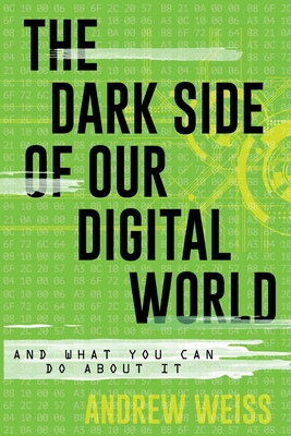 The Dark Side of Our Digital World: And What You Can Do about It - Andrew Weiss