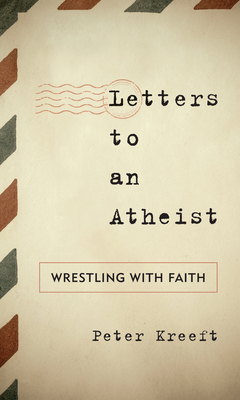 Letters to an Atheist: Wrestling with Faith - Peter Kreeft