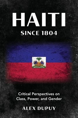 Haiti since 1804: Critical Perspectives on Class, Power, and Gender - Alex Dupuy