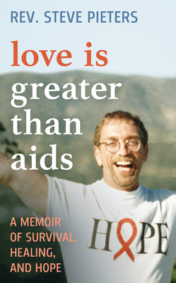 Love Is Greater Than AIDS: A Memoir of Survival, Healing, and Hope - A. Stephen Pieters