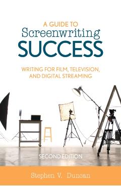 Coperta cărții 'A Guide to Screenwriting Success: Writing for Film, Television, and Digital Streaming - Stephen V. Duncan'