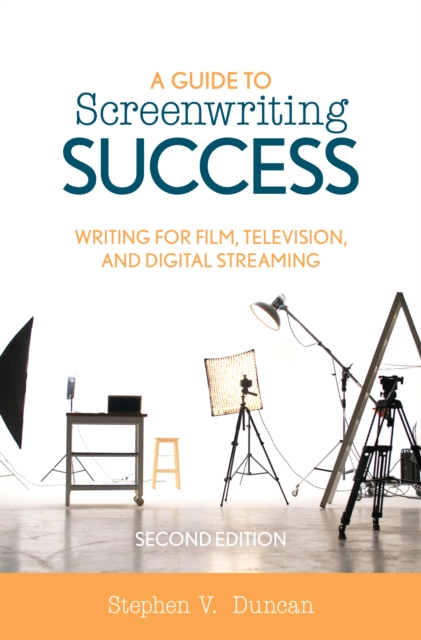 A Guide to Screenwriting Success: Writing for Film, Television, and Digital Streaming - Stephen V. Duncan