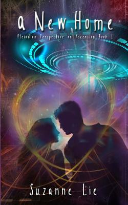 A New Home: Pleiadian Perspective on Ascension Book One - Suzanne Lie