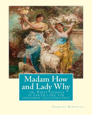 Madam How and Lady Why: or, First lessons in earth lore for children (illustrated): By Charles Kingsley - Charles Kingsley