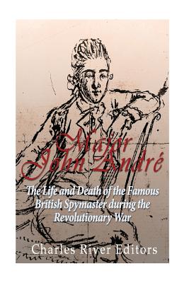 Major John André: The Life and Death of the Famous British Spymaster during the Revolutionary War - Charles River