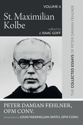 St. Maximilian Kolbe: The Collected Essays of Peter Damian Fehlner, Ofm Conv: Volume 6 - Peter Damian Fehlner