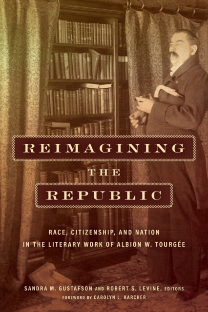 Reimagining the Republic: Race, Citizenship, and Nation in the Literary Work of Albion W. Tourge - Sandra M. Gustafson