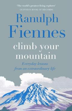 Poza produsului Climb Your Mountain: Everyday Lessons from an Extraordinary Life - Ranulph Fiennes