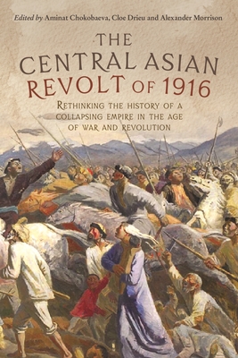 The Central Asian Revolt of 1916: A Collapsing Empire in the Age of War and Revolution - Alexander Morrison