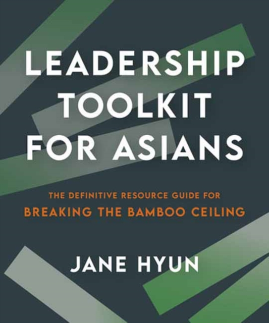 Leadership Toolkit for Asians: The Definitive Resource Guide for Breaking the Bamboo Ceiling - Jane Hyun