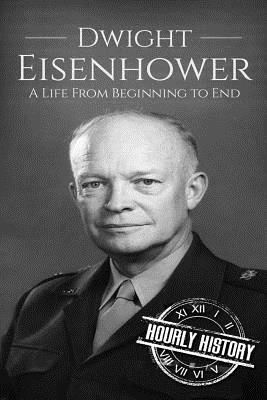 Dwight Eisenhower: A Life From Beginning to End - Hourly History