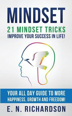 Mindset: 21 Mindset Tricks - Improve your Success in Life! All Day Guide to more Happiness, Growth and Freedom - E. N. Richardson