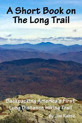 A Short Book on the Long Trail: Backpacking America's First Long Distance Hiking Trail - Jim Rahtz