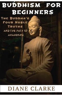 Coperta cărții 'Buddhism For Beginners: The Buddha's Four Noble Truths And The Eightfold Path To Enlightenment - Diane Clarke'