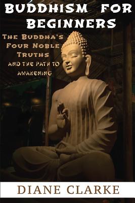 Coperta cărții 'Buddhism For Beginners: The Buddha's Four Noble Truths And The Eightfold Path To Enlightenment - Diane Clarke'