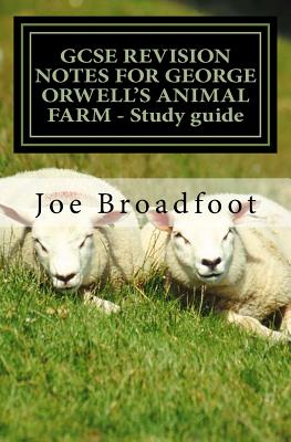 GCSE REVISION NOTES FOR GEORGE ORWELL'S ANIMAL FARM - Study guide: All chapters, page-by-page analysis - Joe Broadfoot
