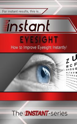 Instant Eyesight: How to Improve Eyesight Instantly! - The Instant-series