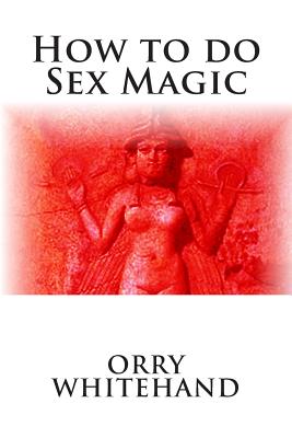 How to do Sex Magic - Orry Whitehand