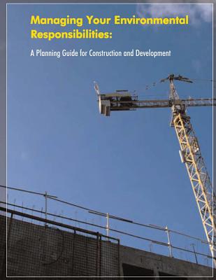 Managing Your Environmental Responsibilities: A Planning Guide for Construction and Development - U. S. Environmental Protection Agency