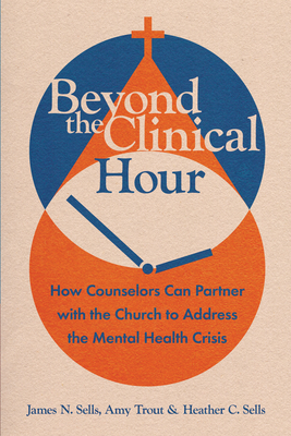Beyond the Clinical Hour: How Counselors Can Partner with the Church to Address the Mental Health Crisis - James N. Sells