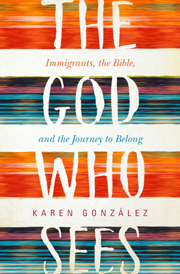 The God Who Sees: Immigrants, the Bible, and the Journey to Belong - Karen González