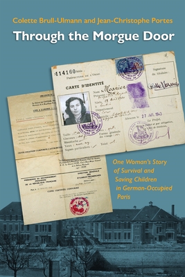 Through the Morgue Door: One Woman's Story of Survival and Saving Children in German-Occupied Paris - Colette Brull-ulmann