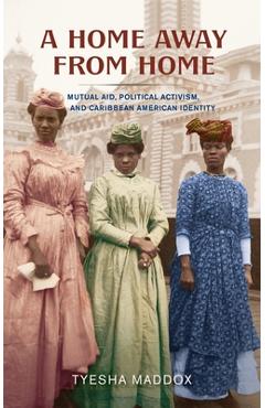 Coperta cărții 'A Home Away from Home: Mutual Aid, Political Activism, and Caribbean American Identity - Tyesha Maddox'