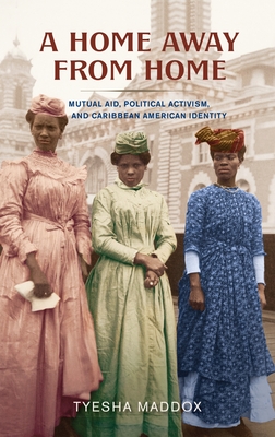 Coperta cărții 'A Home Away from Home: Mutual Aid, Political Activism, and Caribbean American Identity - Tyesha Maddox'