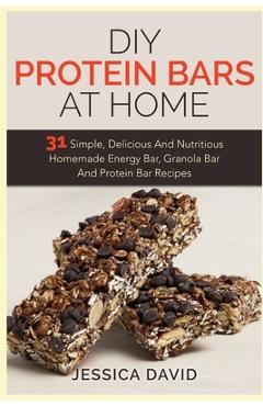 Coperta cărții 'DIY Protein Bars At Home: 31 Simple, Delicious And Nutritious Homemade Energy Bar, Granola Bar And Protein Bar Recipes'