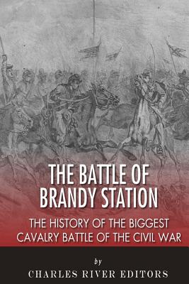 The Battle of Brandy Station: The History of the Biggest Cavalry Battle of the Civil War - Charles River