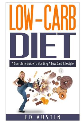 Low-Carb Diet A Complete Guide To Starting A Low Carb Lifestyle: Recipes & Meal Plan (Planning), Low Carb Diet, Low Carbohydrate Diet, Beginners, Prot - Ed Austin