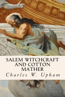 Salem Witchcraft and Cotton Mather - Charles W. Upham