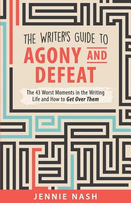 The Writer's Guide to Agony and Defeat: The 43 Worst Moments in the Writing Life and How to Get Over Them - Jennie Nash