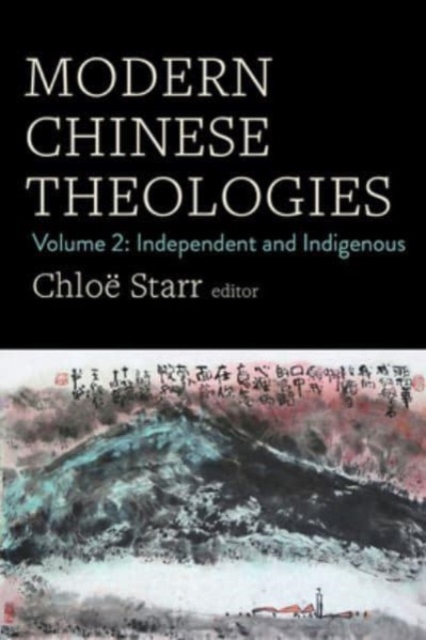 Modern Chinese Theologies: Volume 2: Independent and Indigenous - Chloë Starr