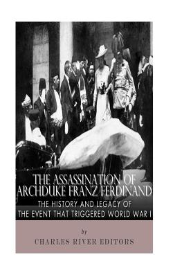 The Assassination of Archduke Franz Ferdinand: The History and Legacy of the Event That Triggered World War I - Charles River