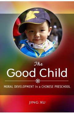 Coperta cărții 'The Good Child: Moral Development in a Chinese Preschool - Jing Xu'
