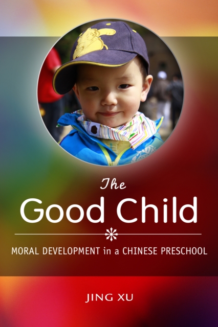 The Good Child: Moral Development in a Chinese Preschool - Jing Xu