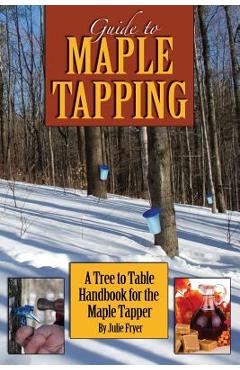 Poza produsului Guide to Maple Tapping: A Tree to Table Handbook for the Maple Tapper - Julie Fryer
