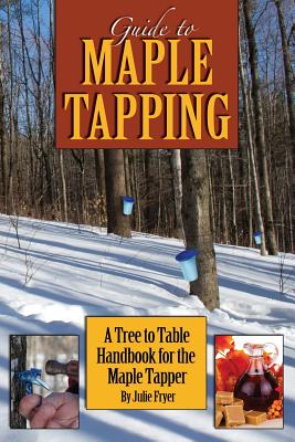 Guide to Maple Tapping: A Tree to Table Handbook for the Maple Tapper - Julie Fryer