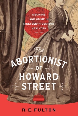 The Abortionist of Howard Street: Medicine and Crime in Nineteenth-Century New York - R. E. Fulton