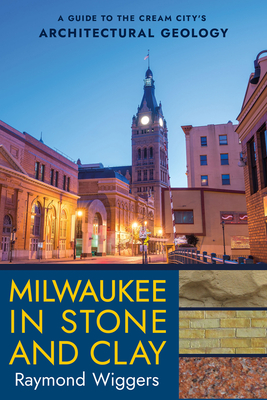 Milwaukee in Stone and Clay: A Guide to the Cream City's Architectural Geology - Raymond Wiggers