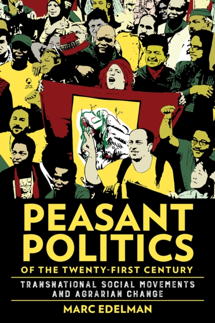 Peasant Politics of the Twenty-First Century: Transnational Social Movements and Agrarian Change - Marc Edelman