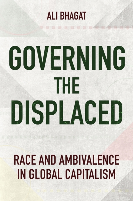 Governing the Displaced: Race and Ambivalence in Global Capitalism - Ali Bhagat